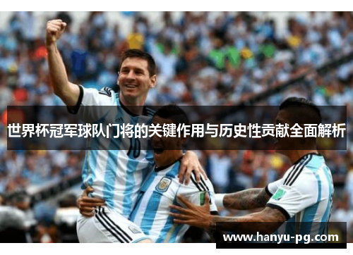 世界杯冠军球队门将的关键作用与历史性贡献全面解析