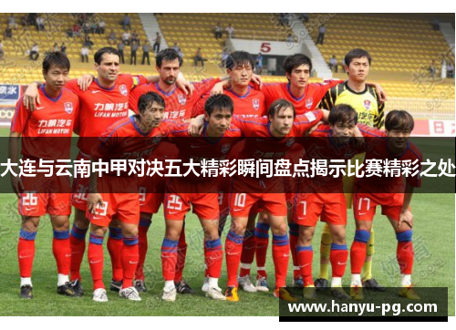 大连与云南中甲对决五大精彩瞬间盘点揭示比赛精彩之处 大连与云南中甲对决五大精彩瞬间盘点揭示比赛精彩之处