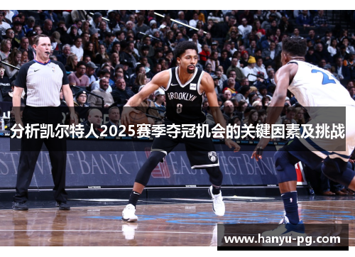 分析凯尔特人2025赛季夺冠机会的关键因素及挑战