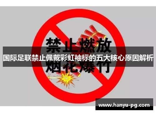 国际足联禁止佩戴彩虹袖标的五大核心原因解析 国际足联禁止佩戴彩虹袖标的五大核心原因解析