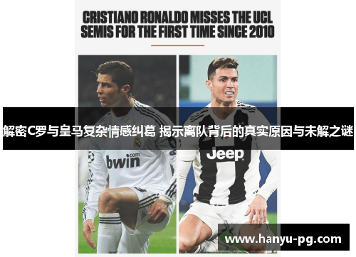 解密C罗与皇马复杂情感纠葛 揭示离队背后的真实原因与未解之谜