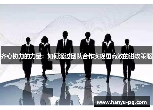 齐心协力的力量：如何通过团队合作实现更高效的进攻策略