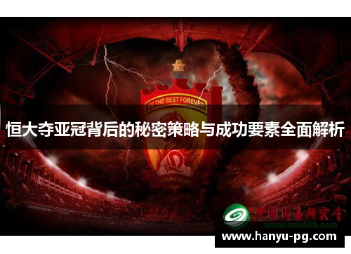 恒大夺亚冠背后的秘密策略与成功要素全面解析