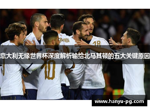 意大利无缘世界杯深度解析输给北马其顿的五大关键原因