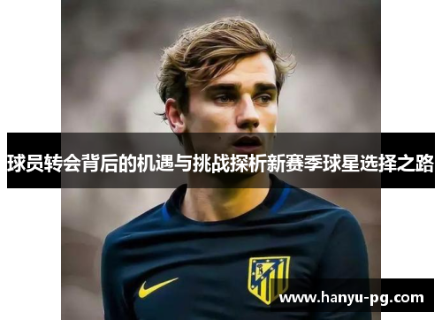 球员转会背后的机遇与挑战探析新赛季球星选择之路