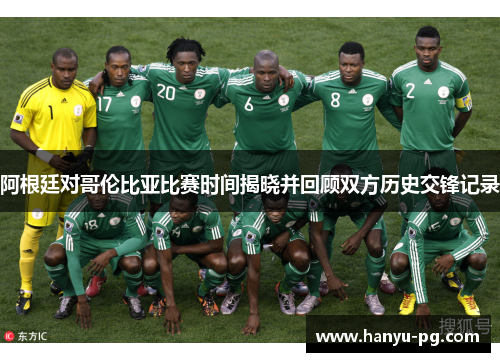 阿根廷对哥伦比亚比赛时间揭晓并回顾双方历史交锋记录