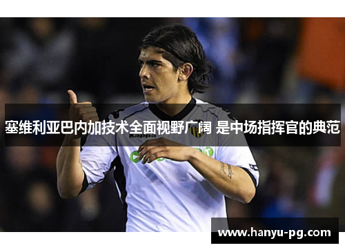 塞维利亚巴内加技术全面视野广阔 是中场指挥官的典范