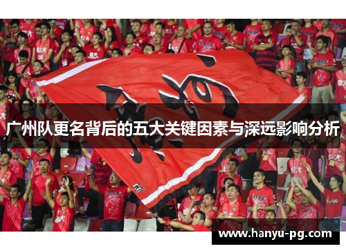 广州队更名背后的五大关键因素与深远影响分析