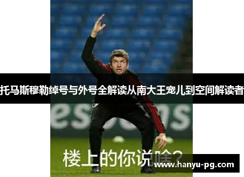 托马斯穆勒绰号与外号全解读从南大王宠儿到空间解读者