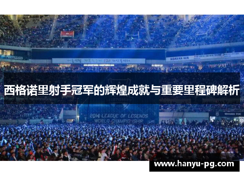 西格诺里射手冠军的辉煌成就与重要里程碑解析