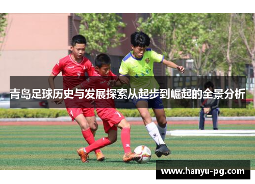 青岛足球历史与发展探索从起步到崛起的全景分析