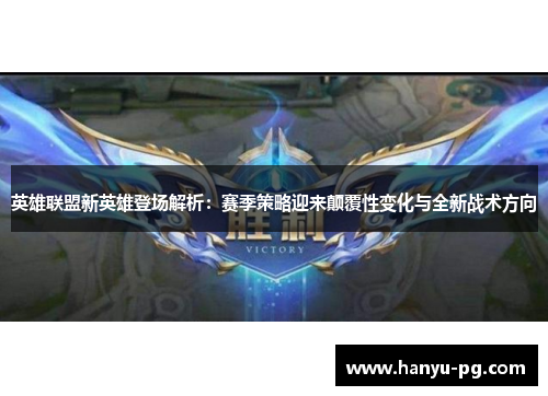 英雄联盟新英雄登场解析：赛季策略迎来颠覆性变化与全新战术方向
