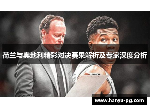 荷兰与奥地利精彩对决赛果解析及专家深度分析