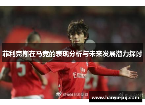 菲利克斯在马竞的表现分析与未来发展潜力探讨