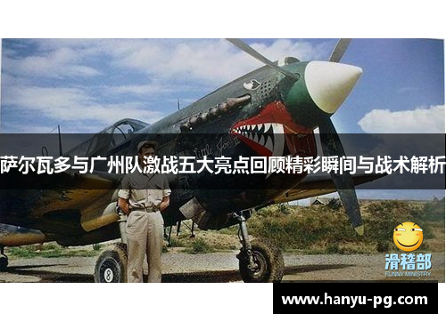 萨尔瓦多与广州队激战五大亮点回顾精彩瞬间与战术解析 萨尔瓦多与广州队激战五大亮点回顾精彩瞬间与战术解析