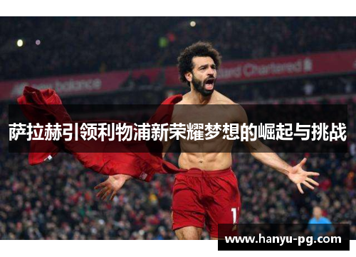 萨拉赫引领利物浦新荣耀梦想的崛起与挑战