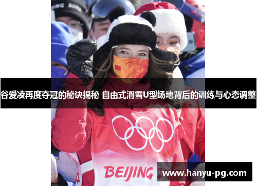 谷爱凌再度夺冠的秘诀揭秘 自由式滑雪U型场地背后的训练与心态调整