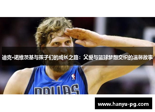 迪克·诺维茨基与孩子们的成长之路：父爱与篮球梦想交织的温馨故事