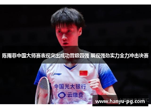 陈雨菲中国大师赛表现突出成功晋级四强 展现强劲实力全力冲击决赛