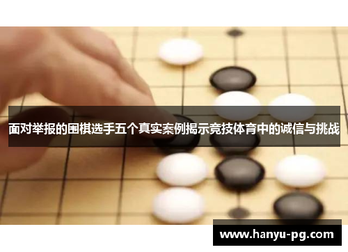 面对举报的围棋选手五个真实案例揭示竞技体育中的诚信与挑战