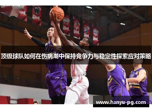 顶级球队如何在伤病潮中保持竞争力与稳定性探索应对策略
