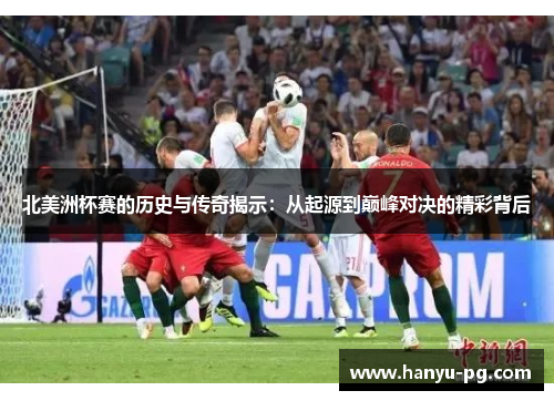 北美洲杯赛的历史与传奇揭示:从起源到巅峰对决的精彩背后 北美洲杯赛的历史与传奇揭示:从起源到巅峰对决的精彩背后