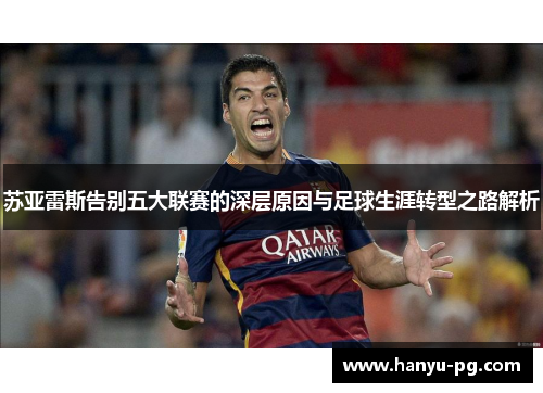 苏亚雷斯告别五大联赛的深层原因与足球生涯转型之路解析