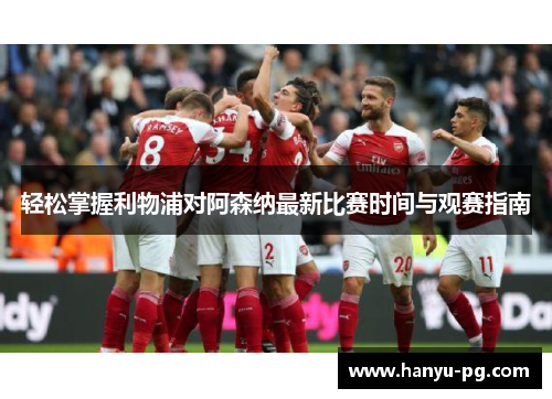 轻松掌握利物浦对阿森纳最新比赛时间与观赛指南
