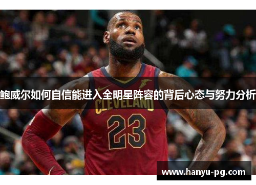 鲍威尔如何自信能进入全明星阵容的背后心态与努力分析 鲍威尔如何自信能进入全明星阵容的背后心态与努力分析