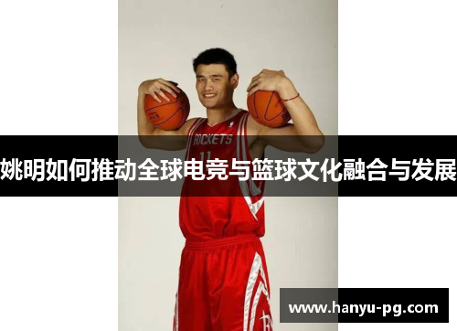 姚明如何推动全球电竞与篮球文化融合与发展
