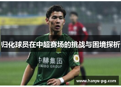 归化球员在中超赛场的挑战与困境探析