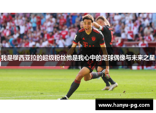 我是穆西亚拉的超级粉丝他是我心中的足球偶像与未来之星