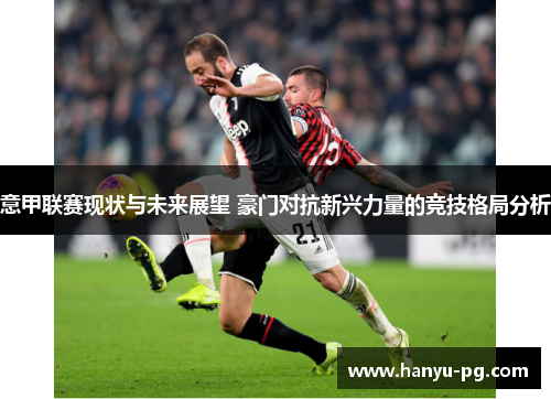 意甲联赛现状与未来展望 豪门对抗新兴力量的竞技格局分析