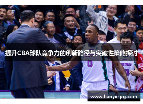 提升CBA球队竞争力的创新路径与突破性策略探讨
