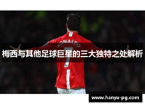 梅西与其他足球巨星的三大独特之处解析 梅西与其他足球巨星的三大独特之处解析