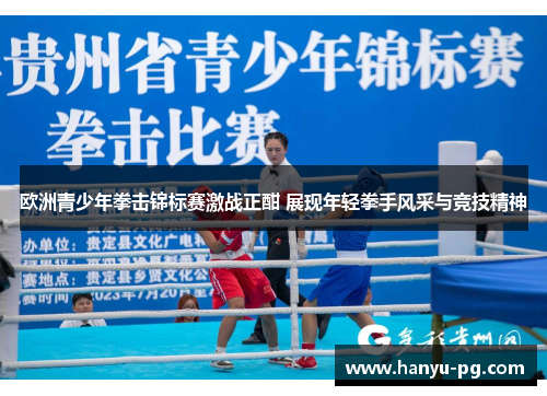 欧洲青少年拳击锦标赛激战正酣 展现年轻拳手风采与竞技精神