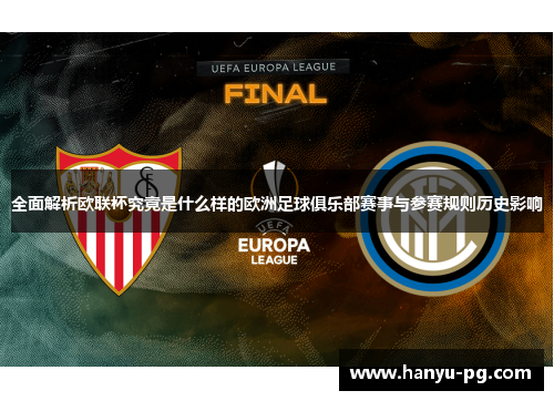 全面解析欧联杯究竟是什么样的欧洲足球俱乐部赛事与参赛规则历史影响 全面解析欧联杯究竟是什么样的欧洲足球俱乐部赛事与参赛规则历史影响