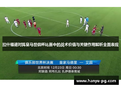 拉什福德对阵皇马世俱杯比赛中的战术价值与关键作用解析全面表现 拉什福德对阵皇马世俱杯比赛中的战术价值与关键作用解析全面表现