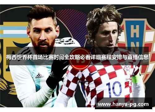 梅西世界杯首场比赛时间全攻略必看详细赛程安排与直播信息 梅西世界杯首场比赛时间全攻略必看详细赛程安排与直播信息