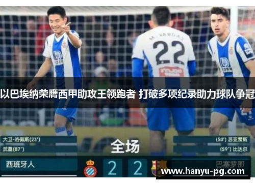 以巴埃纳荣膺西甲助攻王领跑者 打破多项纪录助力球队争冠