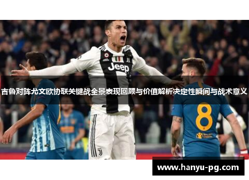 吉鲁对阵尤文欧协联关键战全景表现回顾与价值解析决定性瞬间与战术意义