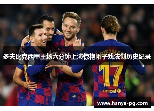 多夫比克西甲主场六分钟上演惊艳帽子戏法创历史纪录