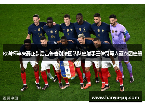 欧洲杯半决赛止步后吉鲁告别法国队队史射手王传奇写入蓝衣团史册