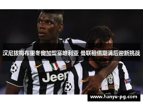 汉尼拔梅布里冬窗加盟塞维利亚 曼联租借期满后迎新挑战