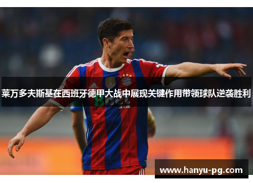 莱万多夫斯基在西班牙德甲大战中展现关键作用带领球队逆袭胜利