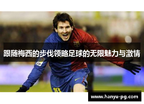 跟随梅西的步伐领略足球的无限魅力与激情 跟随梅西的步伐领略足球的无限魅力与激情
