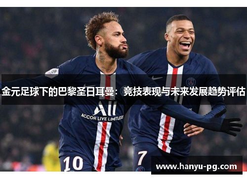 金元足球下的巴黎圣日耳曼:竞技表现与未来发展趋势评估 金元足球下的巴黎圣日耳曼:竞技表现与未来发展趋势评估