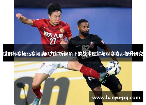 世俱杯赛场比赛阅读能力解析视角下的战术理解与观赛素养提升研究 世俱杯赛场比赛阅读能力解析视角下的战术理解与观赛素养提升研究